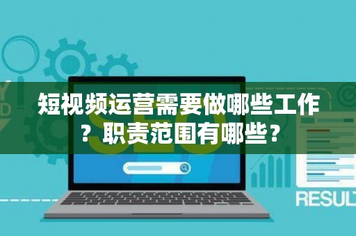短视频运营需要做哪些工作？职责范围有哪些？