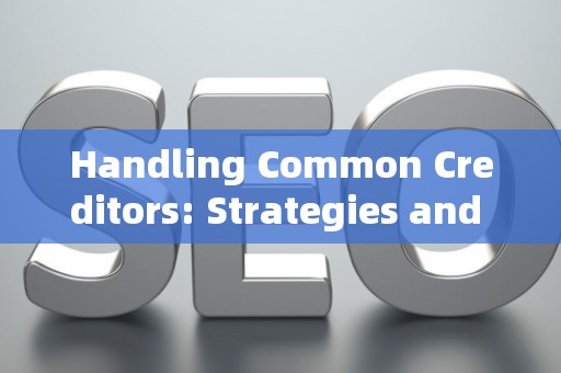 Handling Common Creditors: Strategies and Legal Risks
