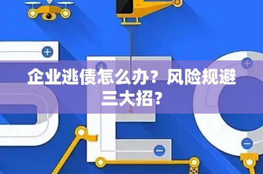 企业逃债怎么办？风险规避三大招？