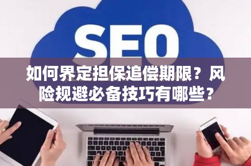 如何界定担保追偿期限？风险规避必备技巧有哪些？